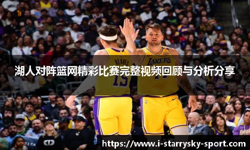 湖人对阵篮网精彩比赛完整视频回顾与分析分享