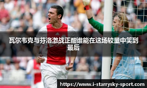 瓦尔韦克与芬洛激战正酣谁能在这场较量中笑到最后