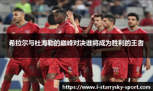 希拉尔与杜海勒的巅峰对决谁将成为胜利的王者