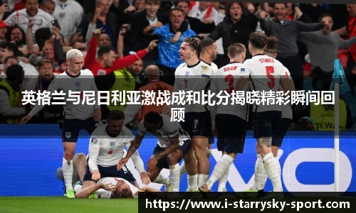 英格兰与尼日利亚激战成和比分揭晓精彩瞬间回顾