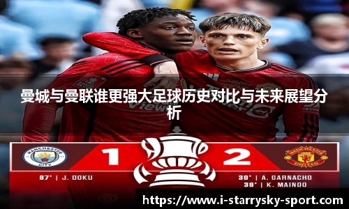 曼城与曼联谁更强大足球历史对比与未来展望分析